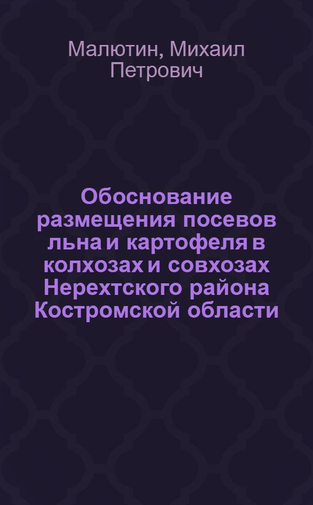 Обоснование размещения посевов льна и картофеля в колхозах и совхозах Нерехтского района Костромской области : Автореф. дис. на соиск. учен. степени канд. экон. наук : (08.00.05)