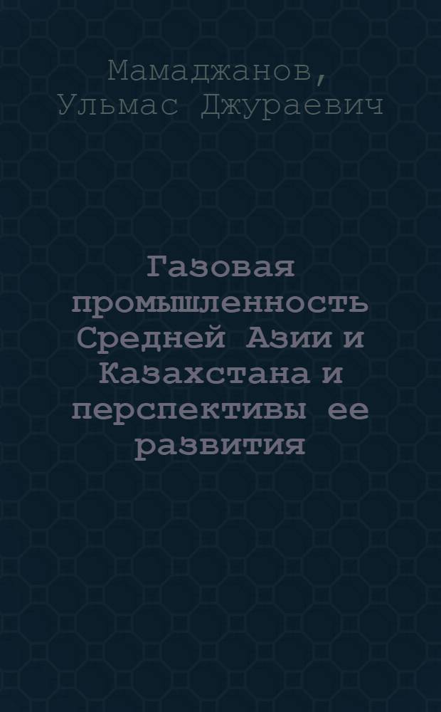 Газовая промышленность Средней Азии и Казахстана и перспективы ее развития
