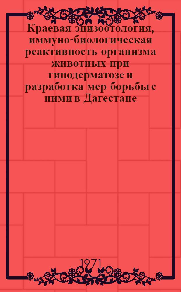 Краевая эпизоотология, иммуно-биологическая реактивность организма животных при гиподерматозе и разработка мер борьбы с ними в Дагестане : Автореф. дис. на соискание учен. степени д-ра вет. наук : (806)