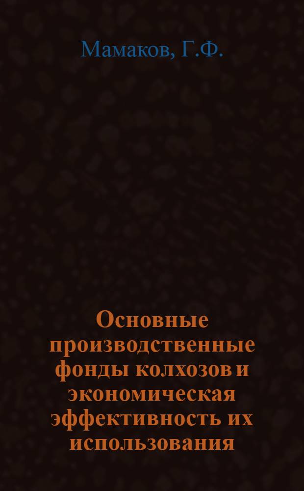 Основные производственные фонды колхозов и экономическая эффективность их использования : (На материалах колхозов ТАССР) : Автореф. дис. на соискание учен. степени канд. экон. наук : (08.594)