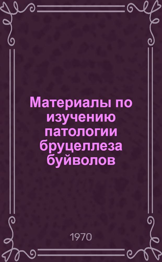 Материалы по изучению патологии бруцеллеза буйволов : Автореф. дис. на соискание учен. степени д-ра вет. наук : (16.801)