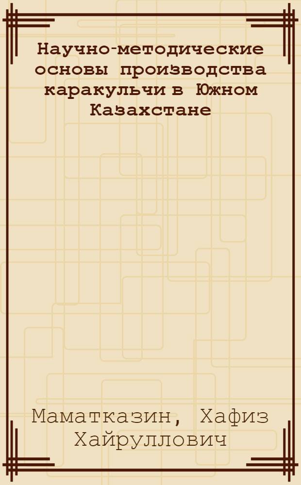 Научно-методические основы производства каракульчи в Южном Казахстане : Автореф. дис. на соискание учен. степени канд. с.-х. наук : (06553)
