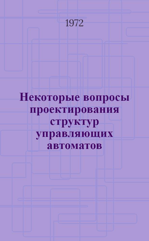 Некоторые вопросы проектирования структур управляющих автоматов : Автореф. дис. на соиск. учен. степени канд. техн. наук : (253)