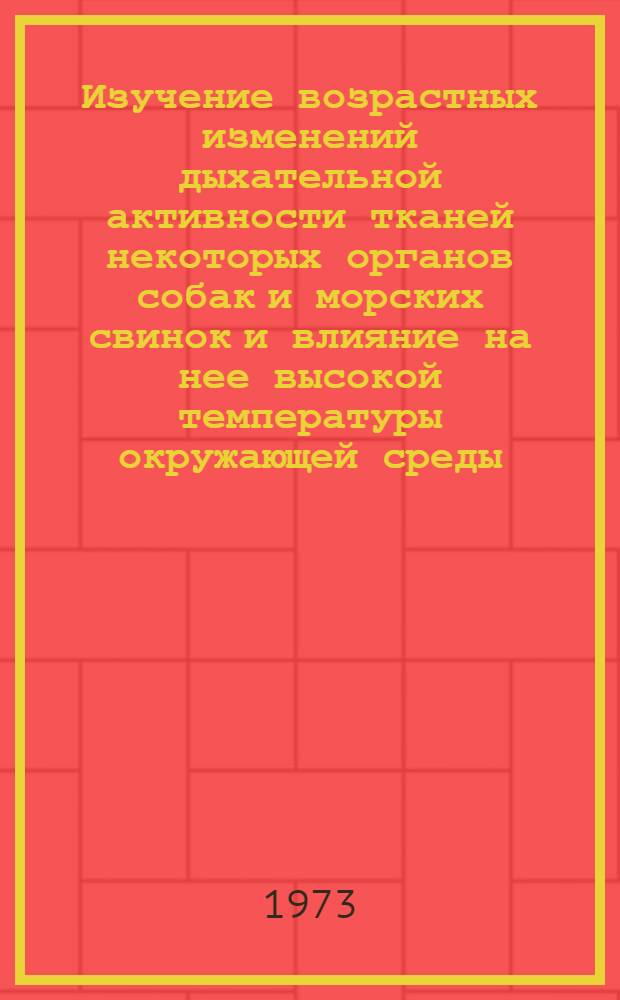 Изучение возрастных изменений дыхательной активности тканей некоторых органов собак и морских свинок и влияние на нее высокой температуры окружающей среды : Автореф. дис. на соиск. учен. степени канд. биол. наук : (03.00.13)