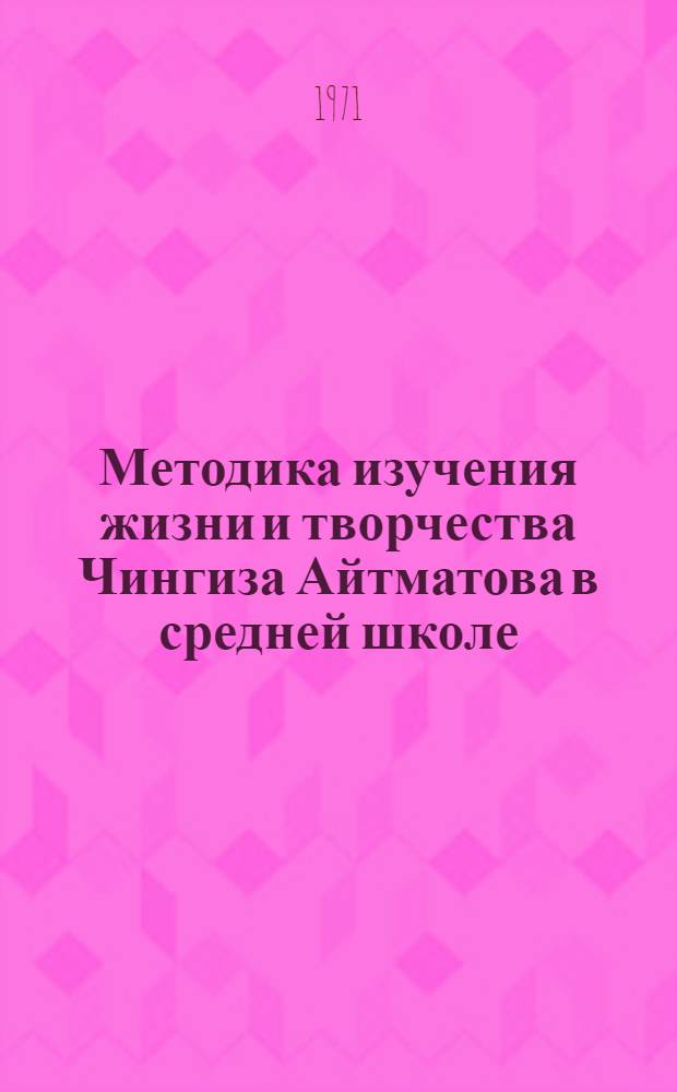 Методика изучения жизни и творчества Чингиза Айтматова в средней школе : Автореф. дис. на соискание учен. степени канд. пед. наук : (732)