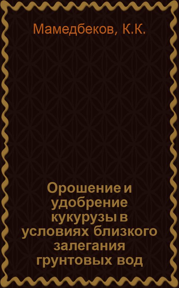 Орошение и удобрение кукурузы в условиях близкого залегания грунтовых вод : Автореф. дис. на соиск. учен. степени канд. с.-х. наук