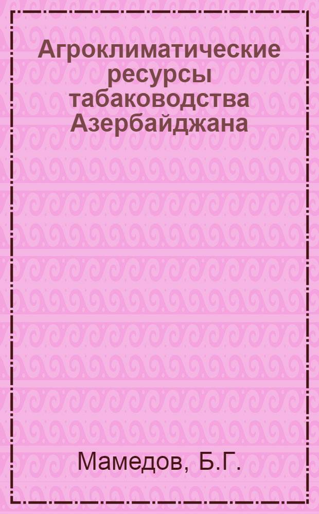 Агроклиматические ресурсы табаководства Азербайджана : Автореф. дис. на соискание учен. степени канд. геогр. наук : (698)