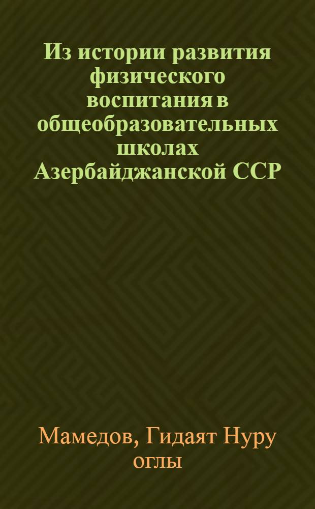 Из истории развития физического воспитания в общеобразовательных школах Азербайджанской ССР : Автореф. дис. на соиск. учен. степени канд. пед. наук : (13.00.01)