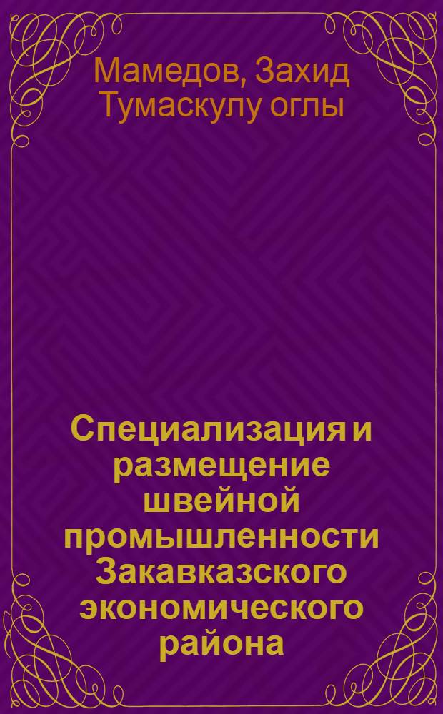 Специализация и размещение швейной промышленности Закавказского экономического района : Автореф. дис. на соискание учен. степени канд. экон. наук : (593)