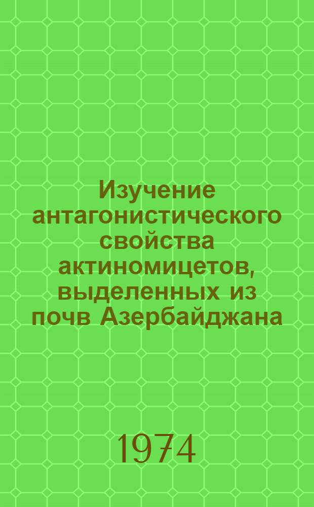 Изучение антагонистического свойства актиномицетов, выделенных из почв Азербайджана : Автореф. дис. на соиск. учен. степени канд. биол. наук : (03.00.07)