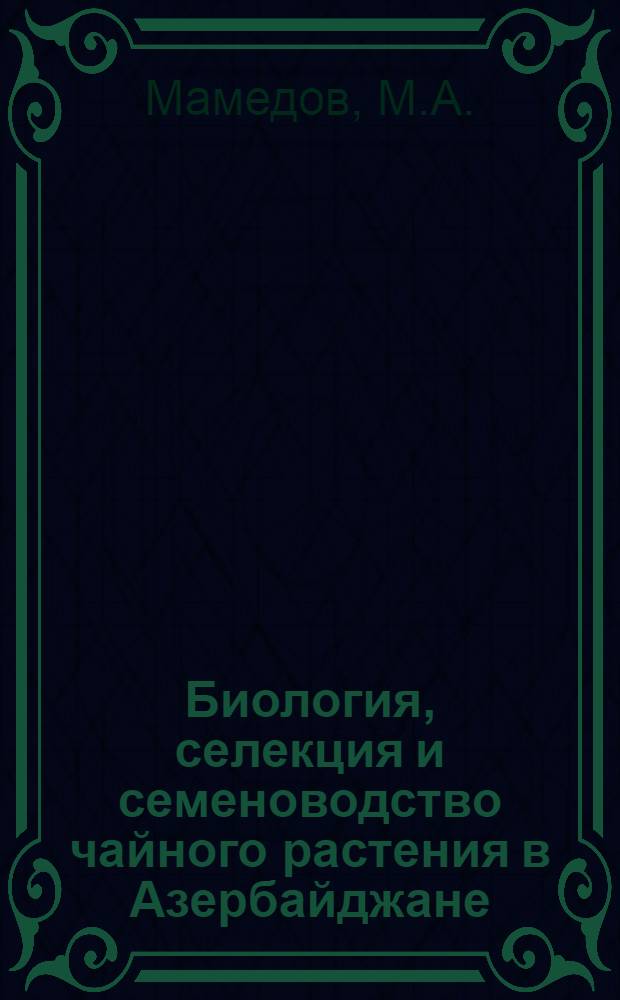 Биология, селекция и семеноводство чайного растения в Азербайджане : Автореф. дис. на соискание учен. степени д-ра с.-х. наук : (534)