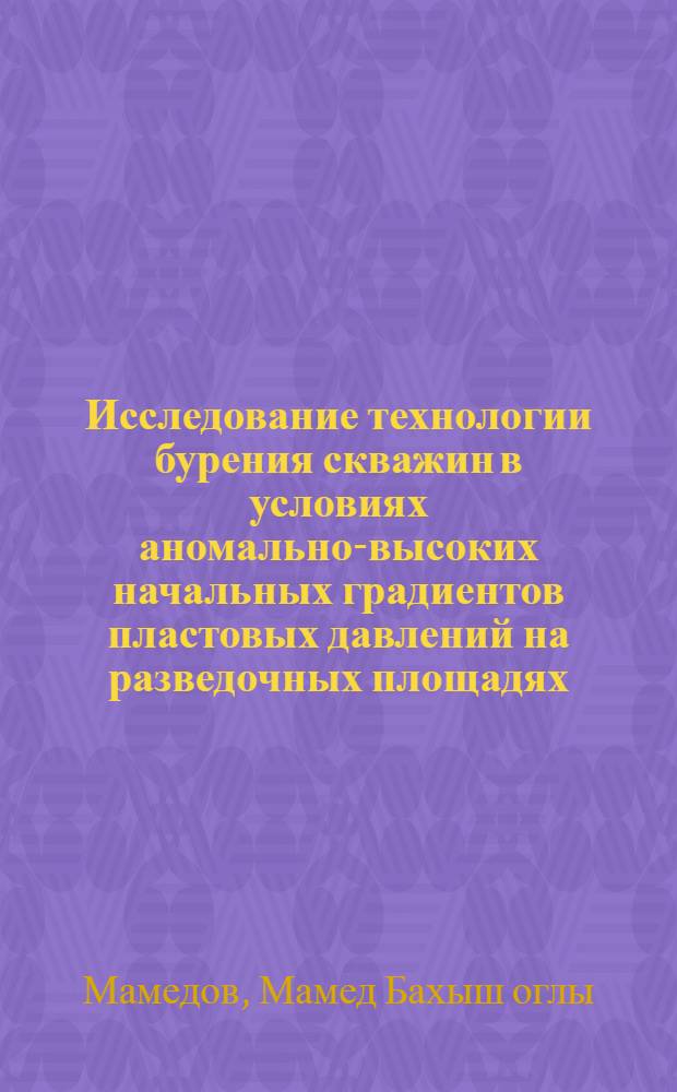 Исследование технологии бурения скважин в условиях аномально-высоких начальных градиентов пластовых давлений на разведочных площадях : Автореф. дис. на соиск. учен. степени канд. техн. наук : (05.15.10)