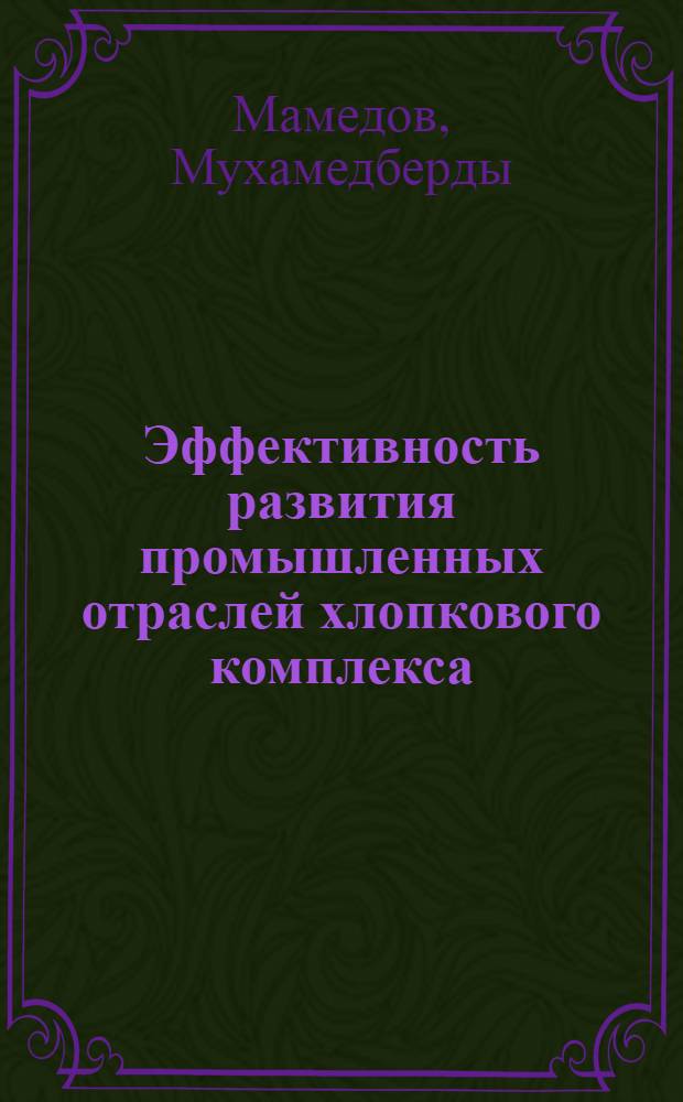 Эффективность развития промышленных отраслей хлопкового комплекса : (На примере ТССР) : Автореф. дис. на соиск. учен. степени канд. экон. наук : (08.00.05)