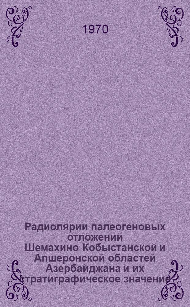 Радиолярии палеогеновых отложений Шемахино-Кобыстанской и Апшеронской областей Азербайджана и их стратиграфическое значение : Автореф. дис. на соискание учен. степени канд. геол.-минерал. наук : (04.128)