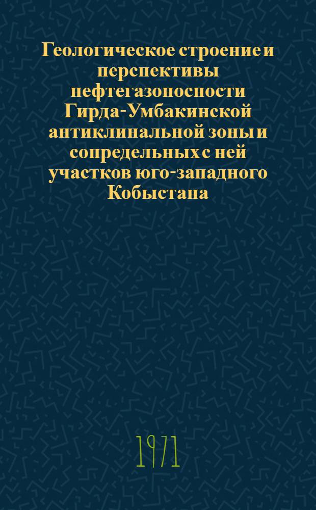 Геологическое строение и перспективы нефтегазоносности Гирда-Умбакинской антиклинальной зоны и сопредельных с ней участков юго-западного Кобыстана : Автореф. дис. на соискание учен. степени канд. геол.-минерал. наук : (136)