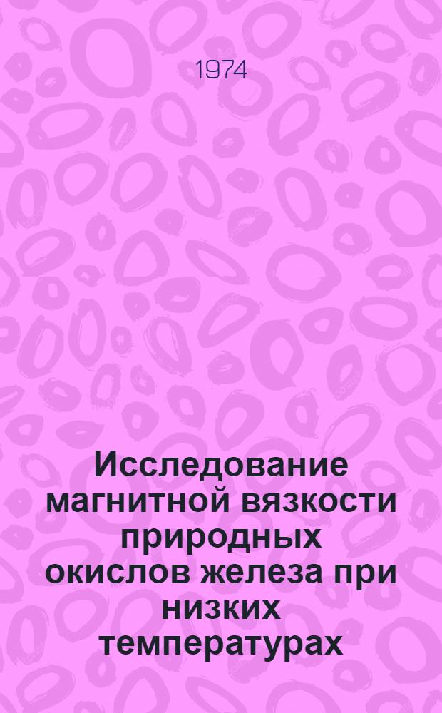 Исследование магнитной вязкости природных окислов железа при низких температурах : Автореф. дис. на соиск. учен. степени канд. физ.-мат. наук : (01.04.12)