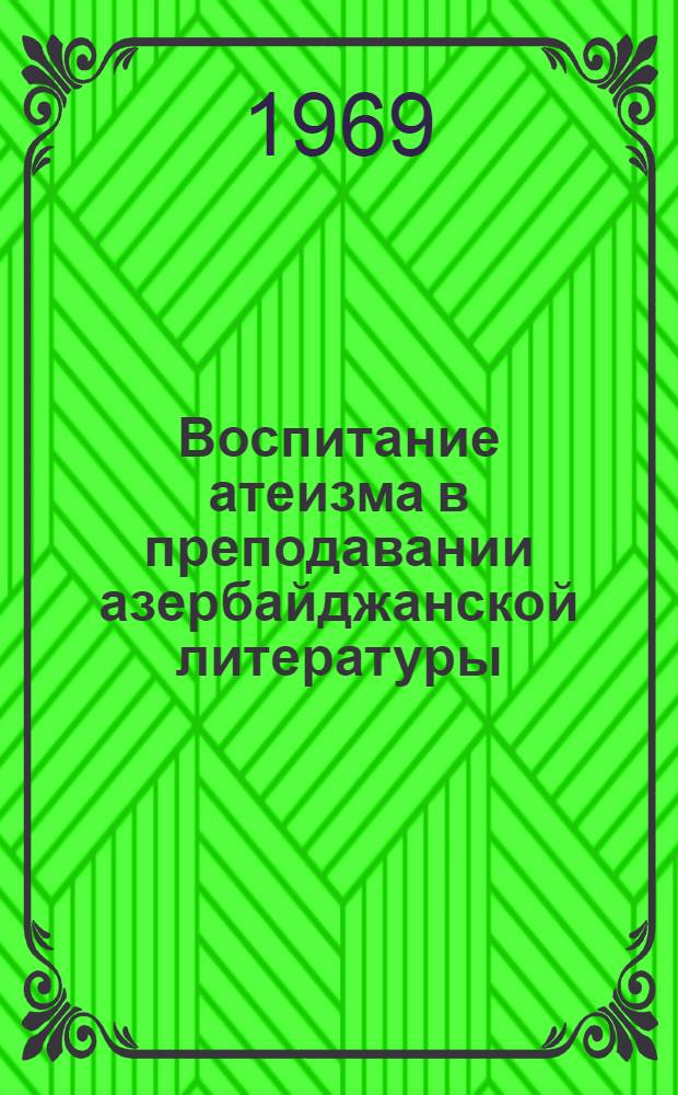 Воспитание атеизма в преподавании азербайджанской литературы : (По программе VIII-X классов) : Автореф. дис. на соискание учен. степени канд. пед. наук : (732)