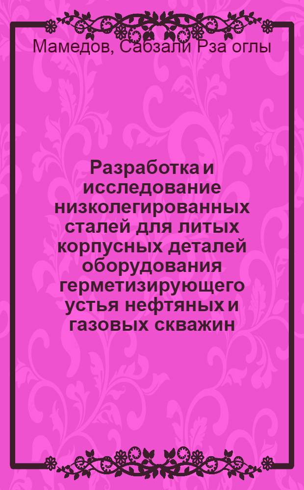 Разработка и исследование низколегированных сталей для литых корпусных деталей оборудования герметизирующего устья нефтяных и газовых скважин : Автореф. дис. на соиск. учен. степени д-ра техн. наук : (05.16.01)