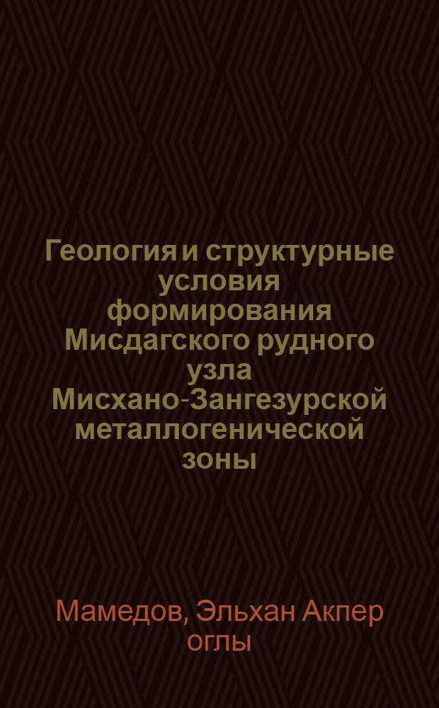 Геология и структурные условия формирования Мисдагского рудного узла Мисхано-Зангезурской металлогенической зоны (Азербайджанская ССР) : Автореф. дис. на соиск. учен. степени канд. геол.-минерал. наук : (04.00.14)