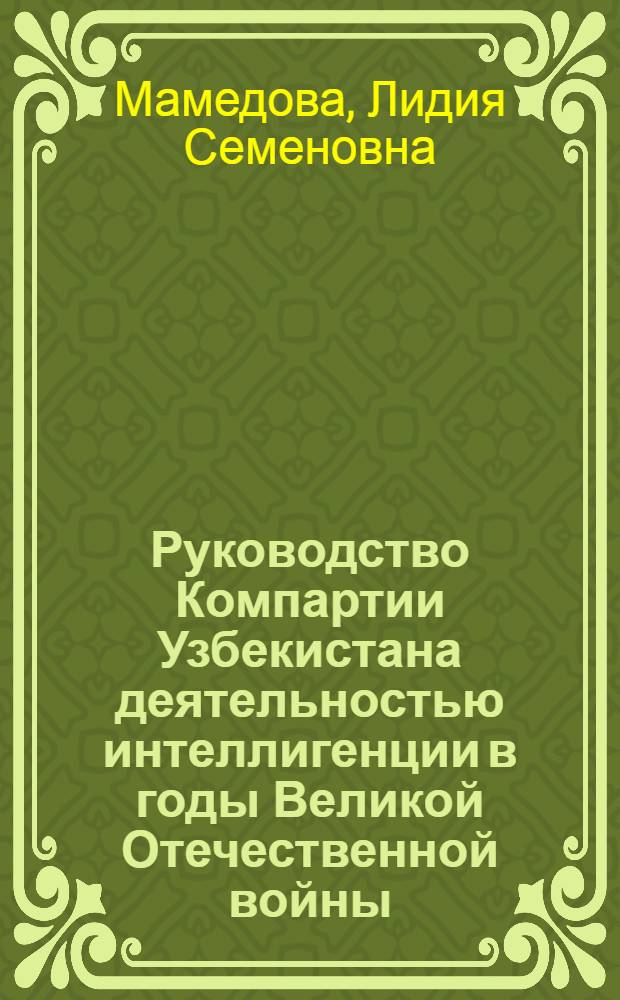 Руководство Компартии Узбекистана деятельностью интеллигенции в годы Великой Отечественной войны (1941-1945 гг.) : Автореф. дис. на соискание учен. степени канд. ист. наук : (570)