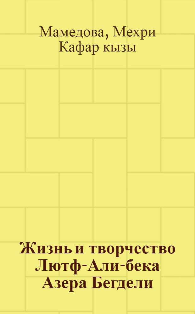 Жизнь и творчество Лютф-Али-бека Азера Бегдели : Автореф. дис. на соиск. учен. степени канд. филол. наук : (10.01.06)