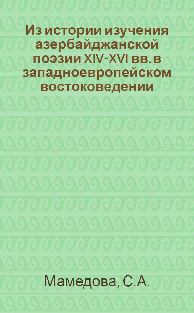 Из истории изучения азербайджанской поэзии XIV-XVI вв. в западноевропейском востоковедении : Автореф. дис. на соиск. учен. степени канд. филол. наук : (642)