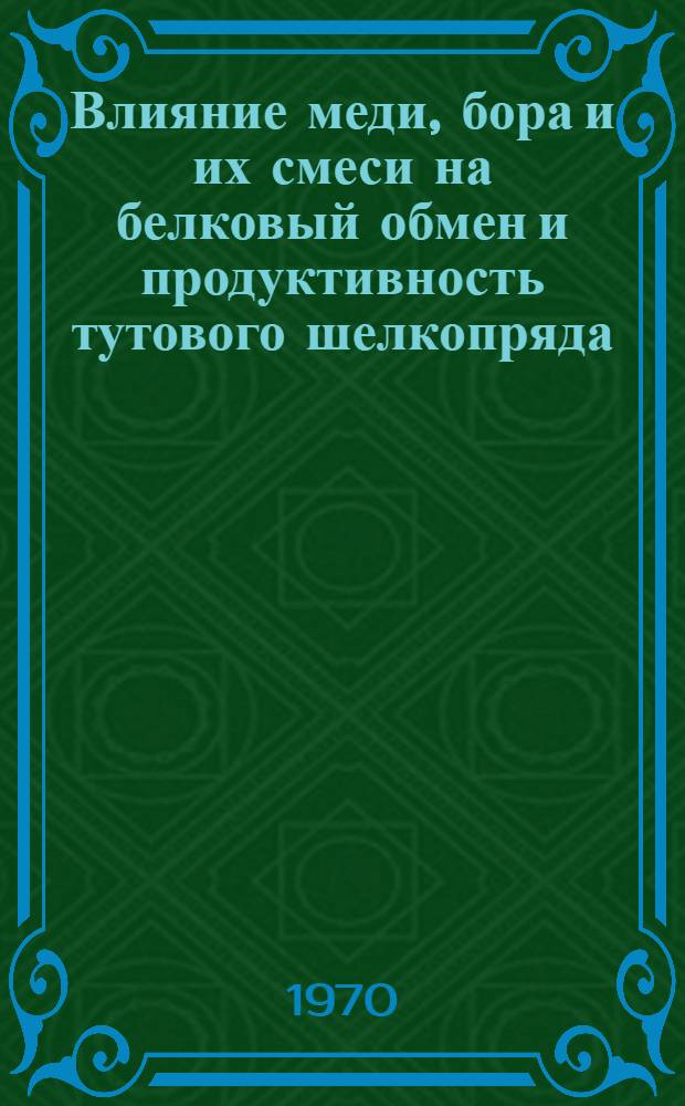 Влияние меди, бора и их смеси на белковый обмен и продуктивность тутового шелкопряда : Автореф. дис. на соискание учен. степени канд. биол. наук : (03.093)