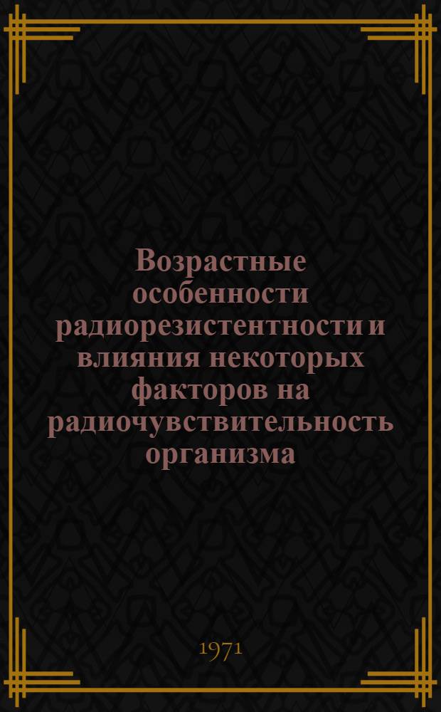 Возрастные особенности радиорезистентности и влияния некоторых факторов на радиочувствительность организма : Автореф. дис. на соискание учен. степени канд. биол. наук : (102)