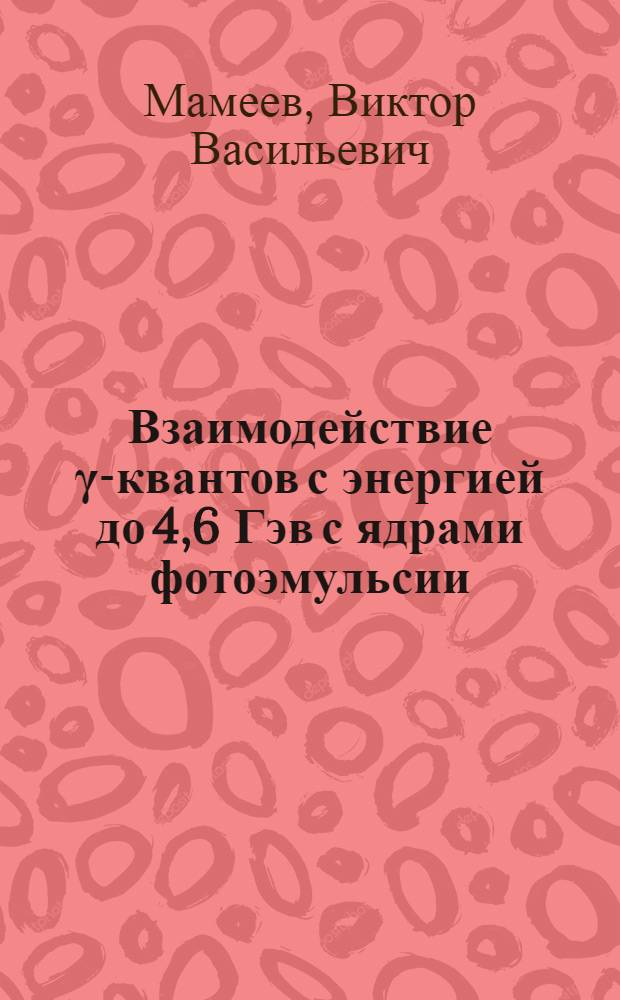 Взаимодействие γ-квантов с энергией до 4,6 Гэв с ядрами фотоэмульсии : Автореф. дис. на соиск. учен. степени канд. физ.-мат. наук : (04.16)