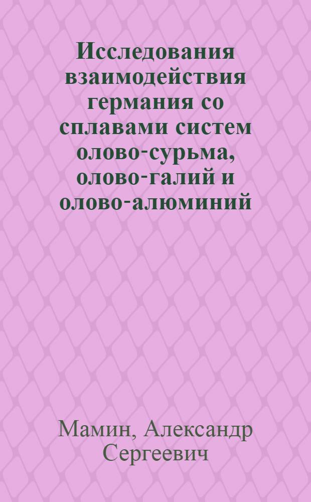 Исследования взаимодействия германия со сплавами систем олово-сурьма, олово-галий и олово-алюминий : Автореф. дис. на соиск. учен. степени канд. техн. наук : (05.16.01)
