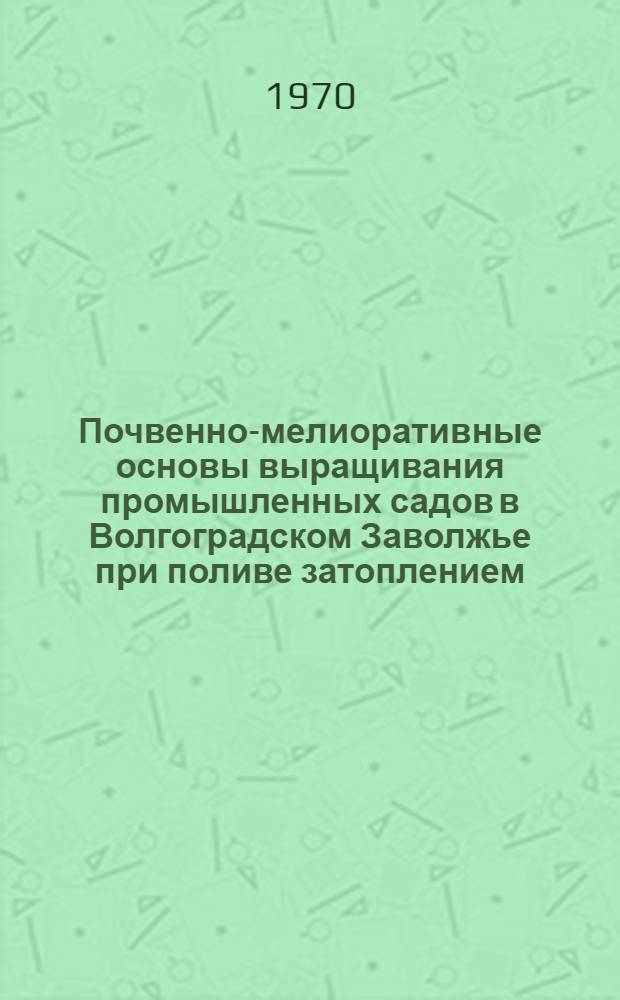 Почвенно-мелиоративные основы выращивания промышленных садов в Волгоградском Заволжье при поливе затоплением : Автореф. дис. на соискание учен. степени канд. с.-х. наук