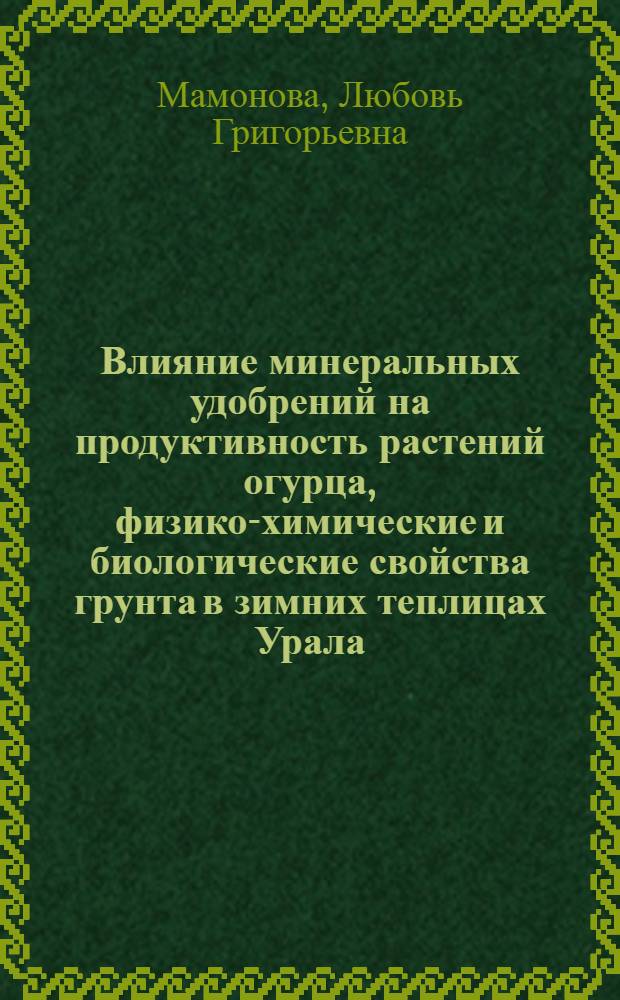 Влияние минеральных удобрений на продуктивность растений огурца, физико-химические и биологические свойства грунта в зимних теплицах Урала : Автореф. дис. на соиск. учен. степени канд. с.-х. наук : (06.01.06)