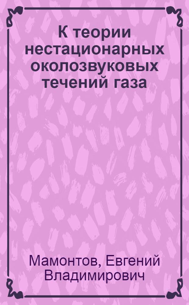 К теории нестационарных околозвуковых течений газа : Автореф. дис. на соиск. учен. степени канд. физ.-мат. наук : (01.01.02)