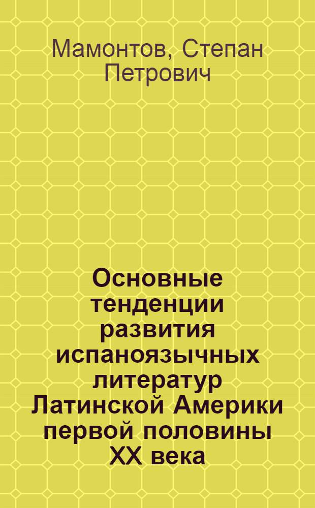 Основные тенденции развития испаноязычных литератур Латинской Америки первой половины XX века : Автореф. дис. на соискание учен. степени д-ра филол. наук : (644)