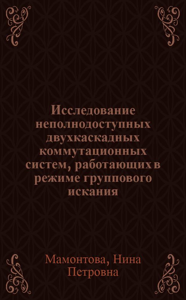 Исследование неполнодоступных двухкаскадных коммутационных систем, работающих в режиме группового искания : Автореф. дис. на соискание учен. степени канд. техн. наук : (304)