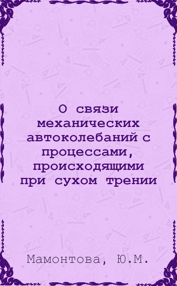 О связи механических автоколебаний с процессами, происходящими при сухом трении : Автореф. дис. на соискание учен. степени канд. техн. наук : (05.162)