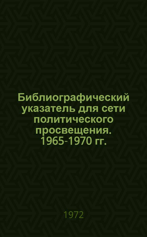 Библиографический указатель [для сети политического просвещения]. [1965-1970 гг.]