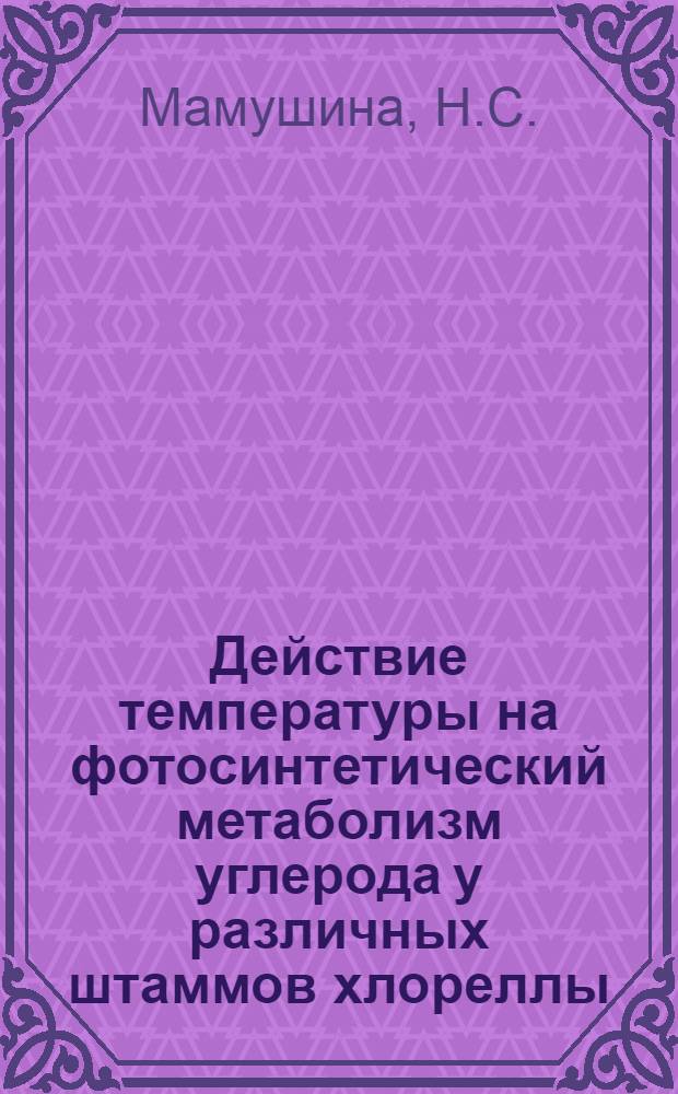 Действие температуры на фотосинтетический метаболизм углерода у различных штаммов хлореллы : Автореф. дис. на соискание учен. степени канд. биол. наук