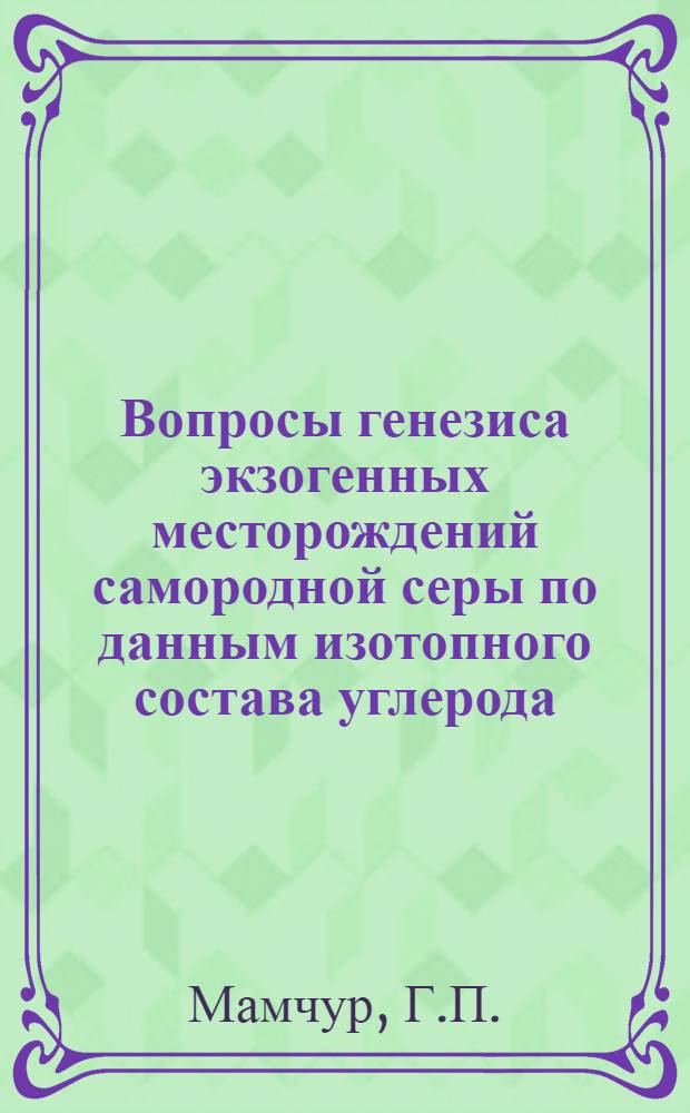 Вопросы генезиса экзогенных месторождений самородной серы по данным изотопного состава углерода : Автореф. дис. на соискание учен. степени канд. геол.-минерал. наук : (127)