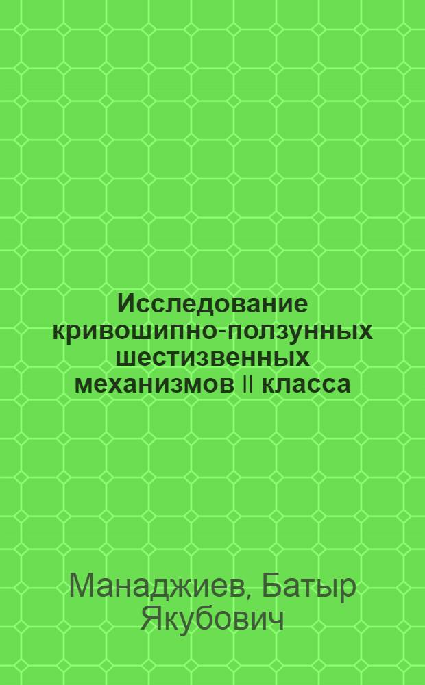 Исследование кривошипно-ползунных шестизвенных механизмов II класса : Автореф. дис. на соискание учен. степени канд. техн. наук : (201)