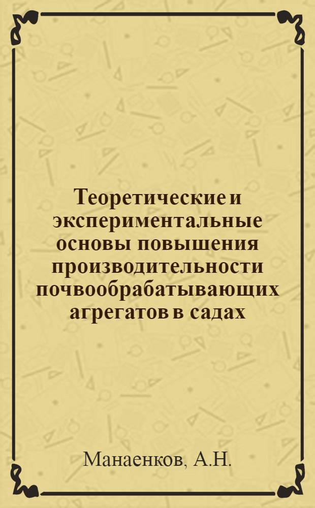 Теоретические и экспериментальные основы повышения производительности почвообрабатывающих агрегатов в садах : Автореф. дис. на соискание учен. степени канд. техн. наук : (412)