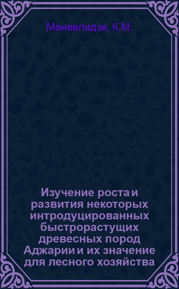 Изучение роста и развития некоторых интродуцированных быстрорастущих древесных пород Аджарии и их значение для лесного хозяйства : Автореф. дис. на соискание учен. степени канд. с.-х. наук : (560)