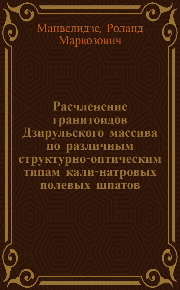 Расчленение гранитоидов Дзирульского массива по различным структурно-оптическим типам кали-натровых полевых шпатов : Автореф. дис. на соискание учен. степени канд. геол.-минерал. наук : (127)