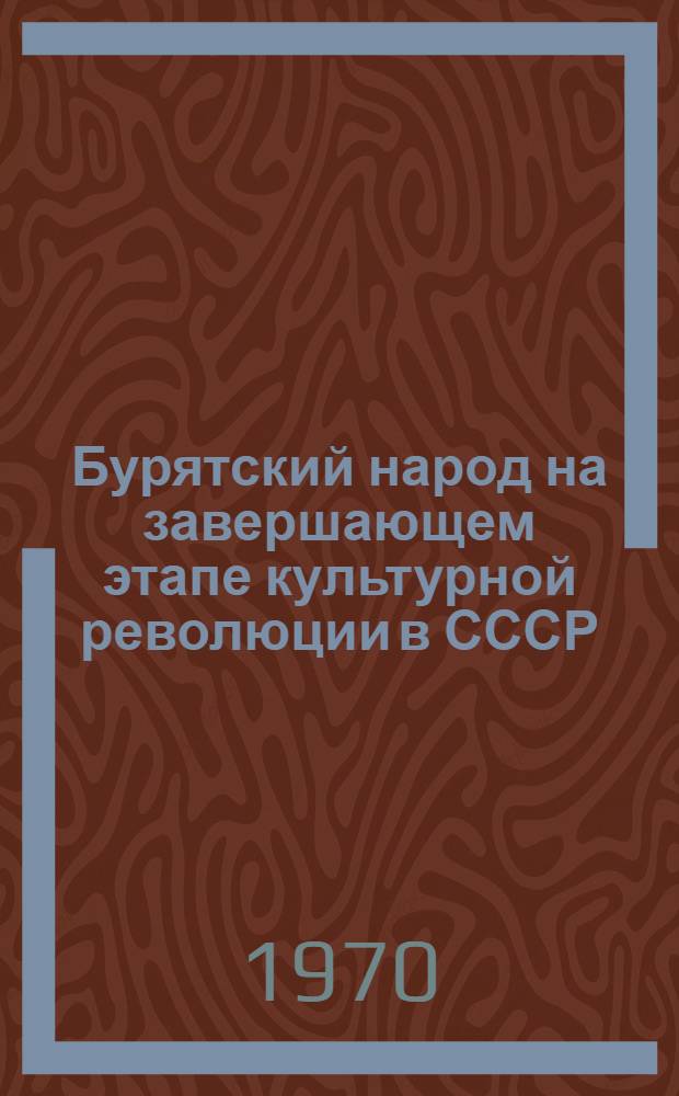 Бурятский народ на завершающем этапе культурной революции в СССР : Автореф. дис. на соискание учен. степени канд. филос. наук : (09 620)