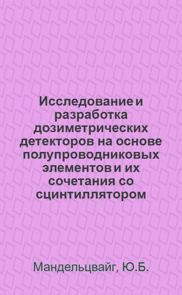 Исследование и разработка дозиметрических детекторов на основе полупроводниковых элементов и их сочетания со сцинтиллятором : Автореф. дис. на соискание учен. степени канд. техн. наук