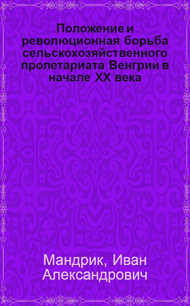 Положение и революционная борьба сельскохозяйственного пролетариата Венгрии в начале XX века (1900-1914 гг.) : Автореф. дис. на соиск. учен. степени канд. ист. наук : (07.00.03)