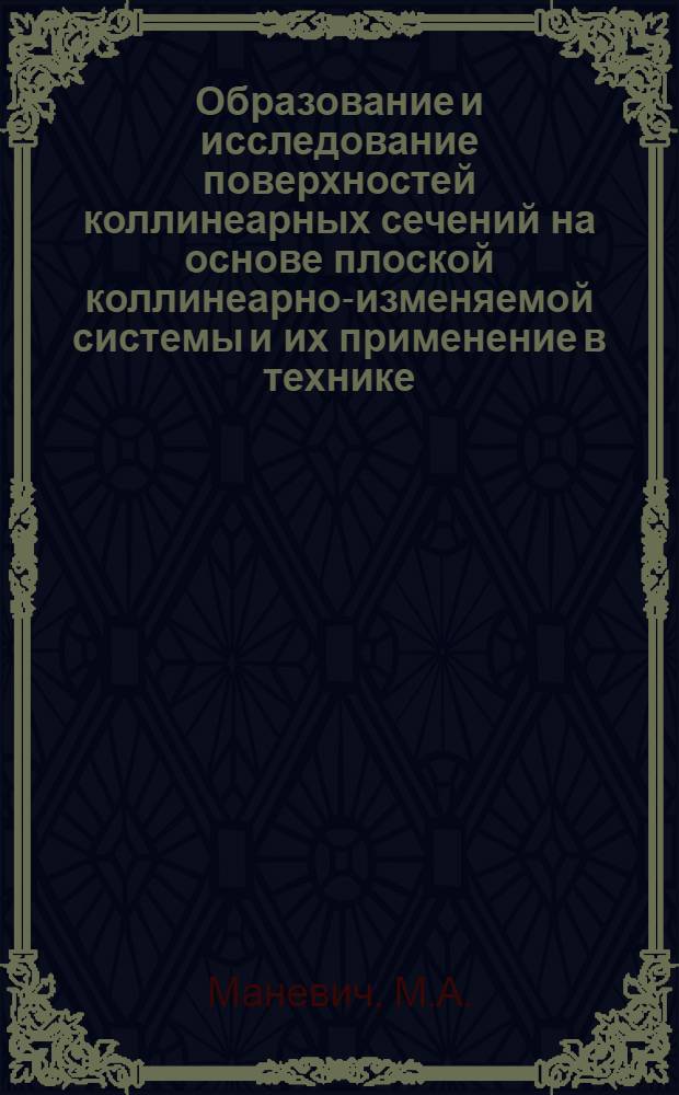 Образование и исследование поверхностей коллинеарных сечений на основе плоской коллинеарно-изменяемой системы и их применение в технике : Автореф. дис. на соискание учен. степени канд. техн. наук : (150)