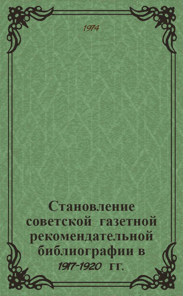 Становление советской газетной рекомендательной библиографии в 1917-1920 гг. : Автореф. дис. на соиск. учен. степени канд. пед. наук : (05.25.03)