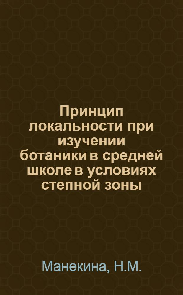 Принцип локальности при изучении ботаники в средней школе в условиях степной зоны : Автореф. дис. на соискание учен. степени канд. пед. наук