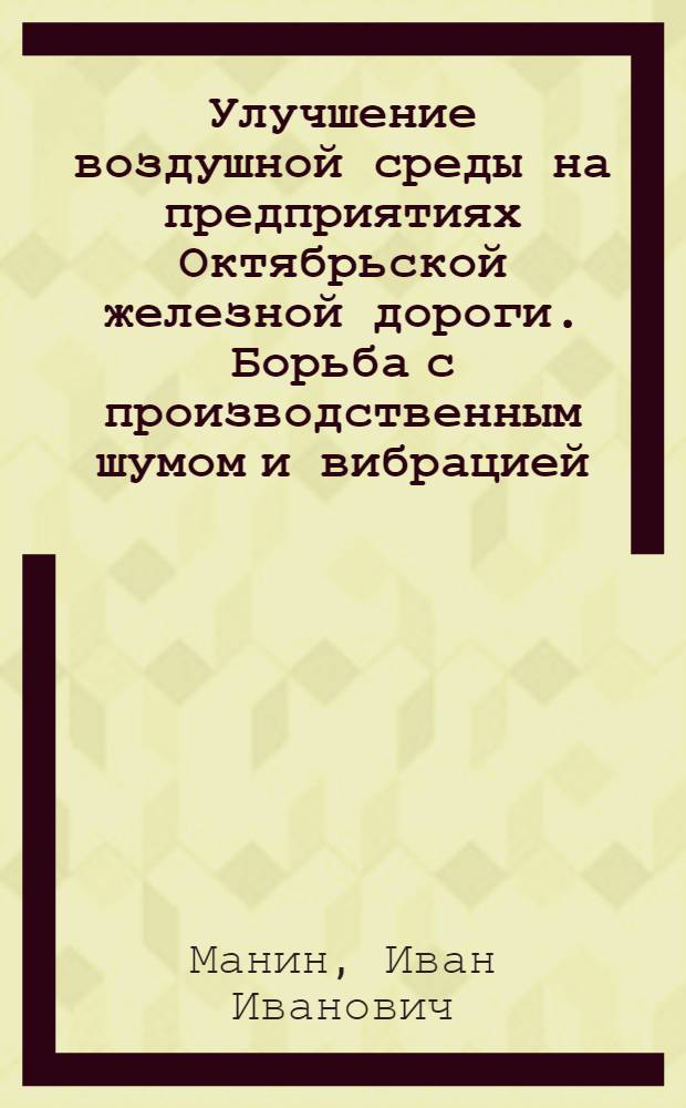 Улучшение воздушной среды на предприятиях Октябрьской железной дороги. Борьба с производственным шумом и вибрацией : Обзорная информация